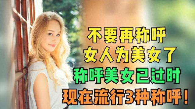 不要再称呼女人为美女了，称呼美女已过时，现在流行3种称呼！